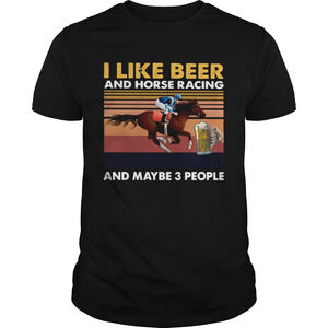 I Like Beer And Horse Racing And Maybe 3 People  Shirt